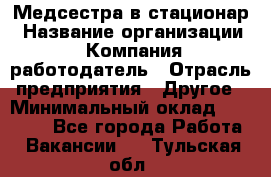 Медсестра в стационар › Название организации ­ Компания-работодатель › Отрасль предприятия ­ Другое › Минимальный оклад ­ 25 000 - Все города Работа » Вакансии   . Тульская обл.